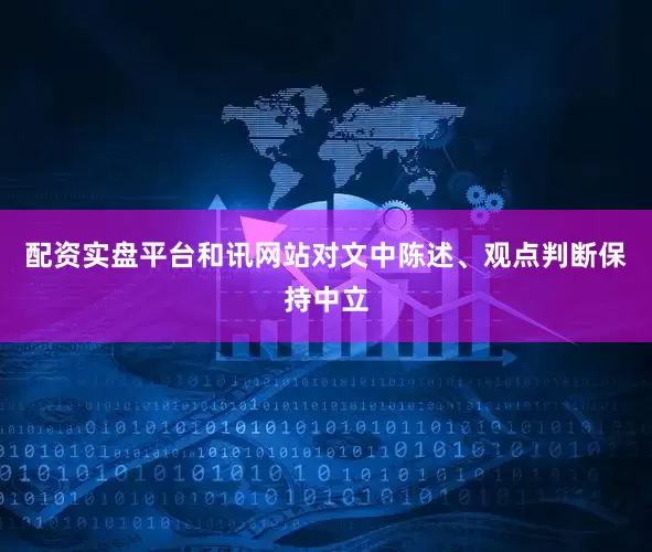 配资实盘平台和讯网站对文中陈述、观点判断保持中立