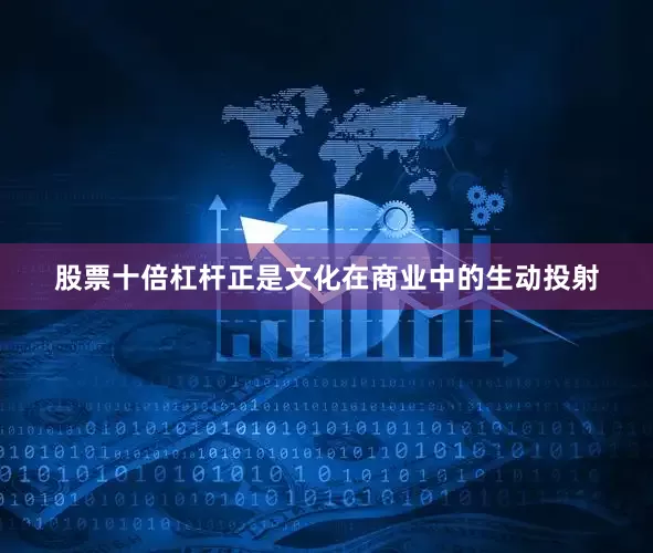股票十倍杠杆正是文化在商业中的生动投射