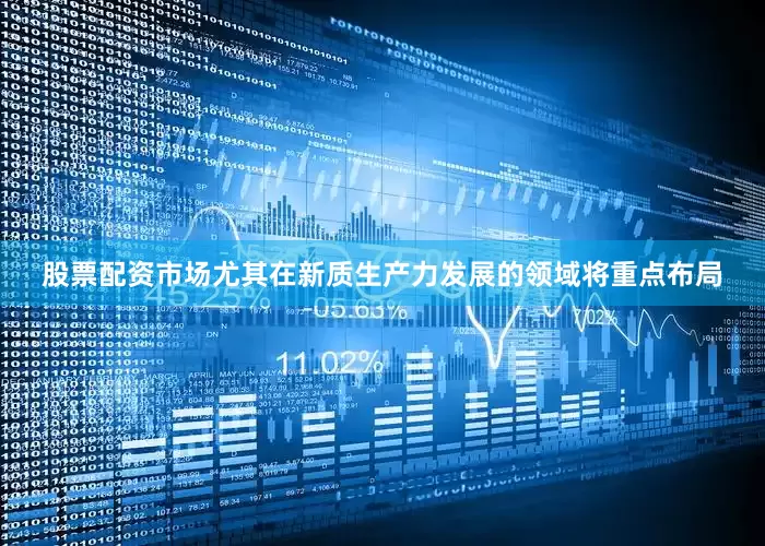 股票配资市场尤其在新质生产力发展的领域将重点布局