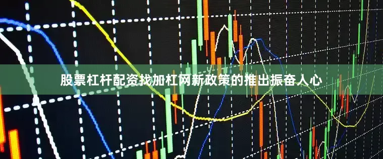 股票杠杆配资找加杠网新政策的推出振奋人心