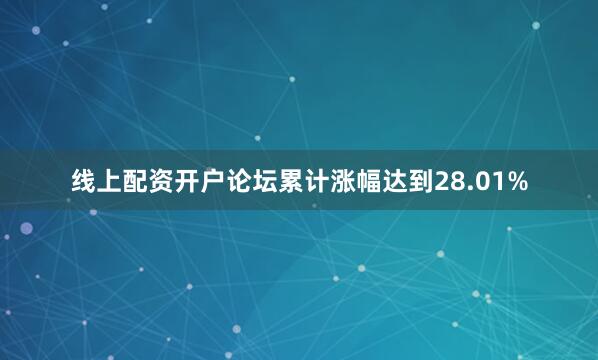 线上配资开户论坛累计涨幅达到28.01%
