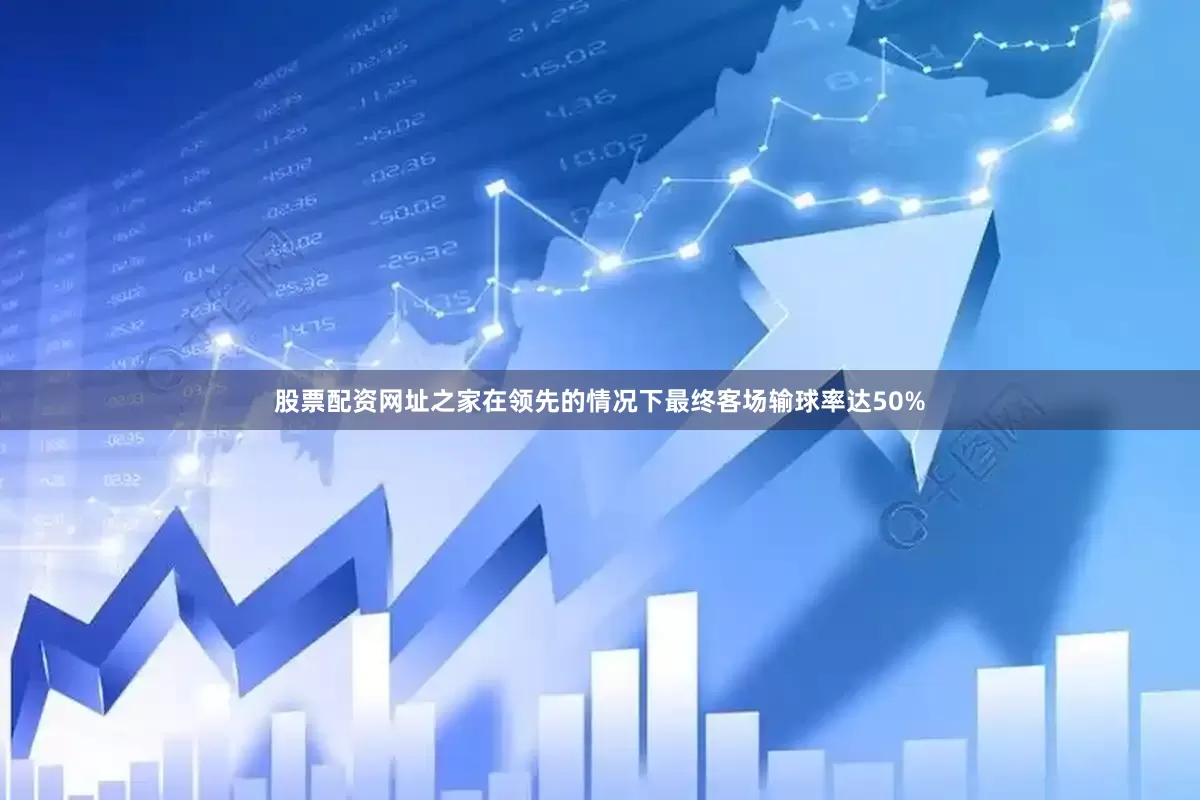 股票配资网址之家在领先的情况下最终客场输球率达50%