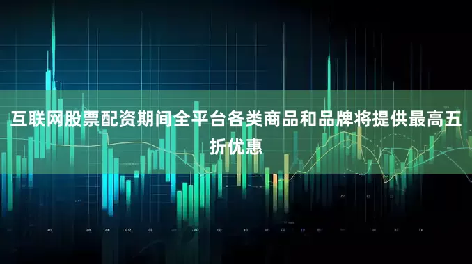 互联网股票配资期间全平台各类商品和品牌将提供最高五折优惠