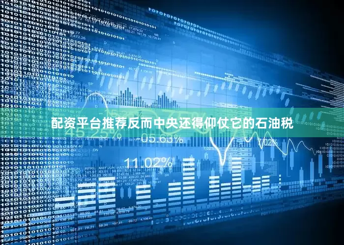 配资平台推荐反而中央还得仰仗它的石油税