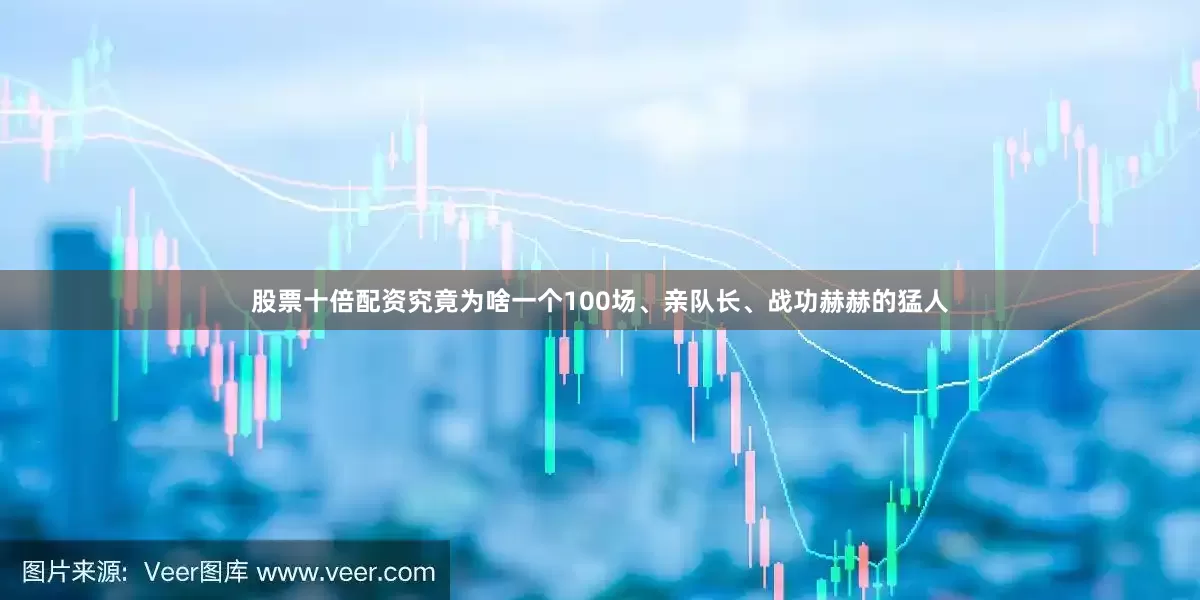 股票十倍配资究竟为啥一个100场、亲队长、战功赫赫的猛人