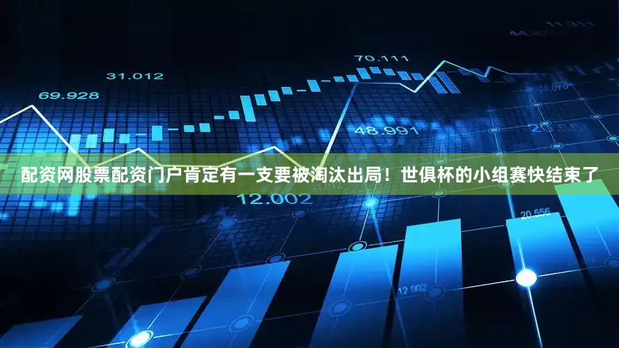 配资网股票配资门户肯定有一支要被淘汰出局！世俱杯的小组赛快结束了