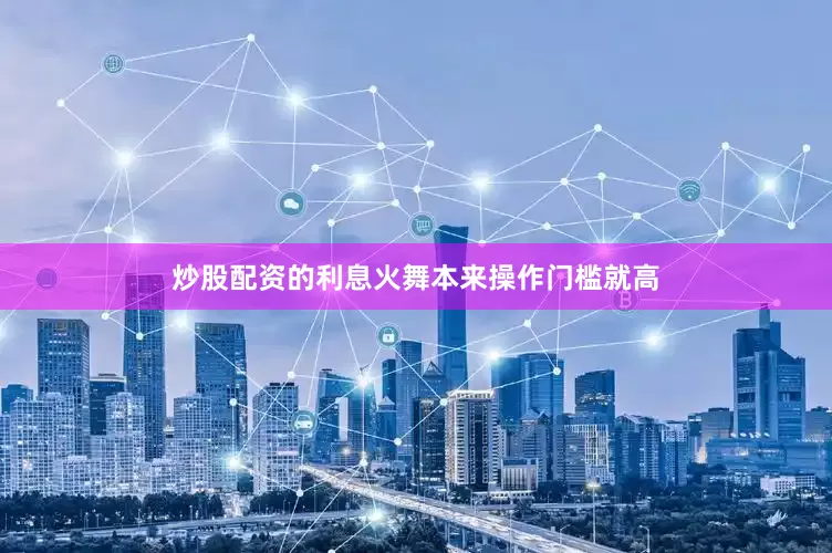 炒股配资的利息火舞本来操作门槛就高