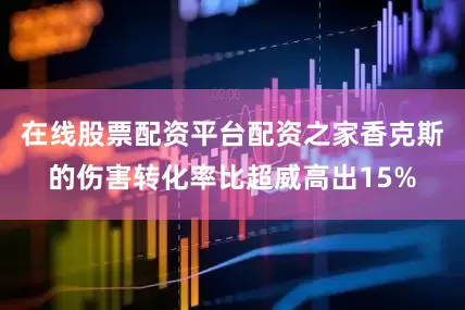 在线股票配资平台配资之家香克斯的伤害转化率比超威高出15%