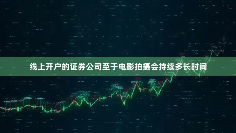 线上开户的证券公司至于电影拍摄会持续多长时间