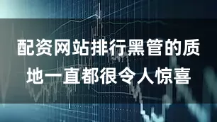 配资网站排行黑管的质地一直都很令人惊喜