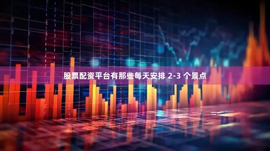 股票配资平台有那些每天安排 2-3 个景点