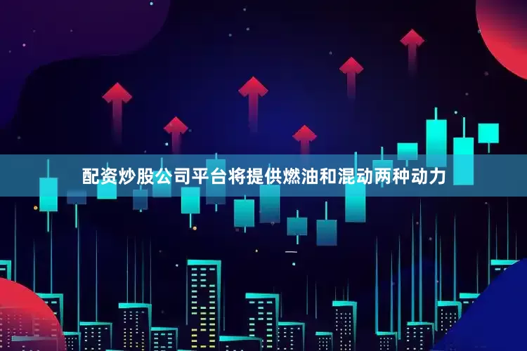 配资炒股公司平台将提供燃油和混动两种动力
