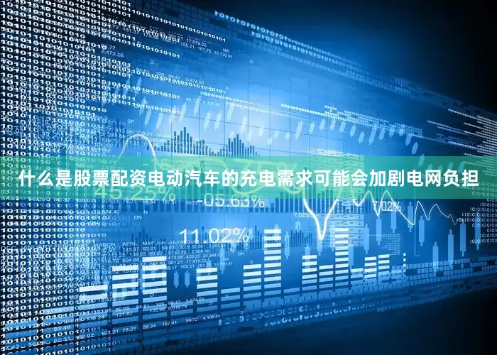 什么是股票配资电动汽车的充电需求可能会加剧电网负担