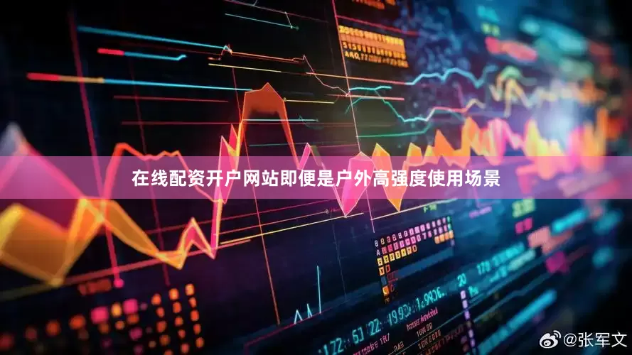 在线配资开户网站即便是户外高强度使用场景