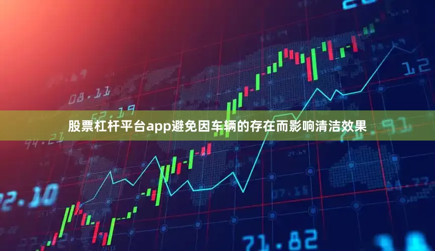 股票杠杆平台app避免因车辆的存在而影响清洁效果