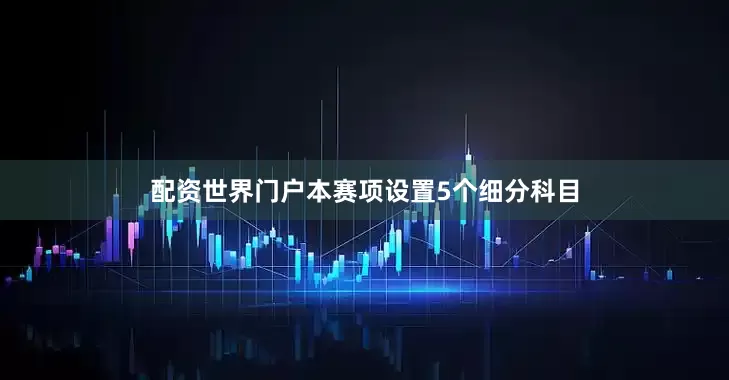 配资世界门户本赛项设置5个细分科目