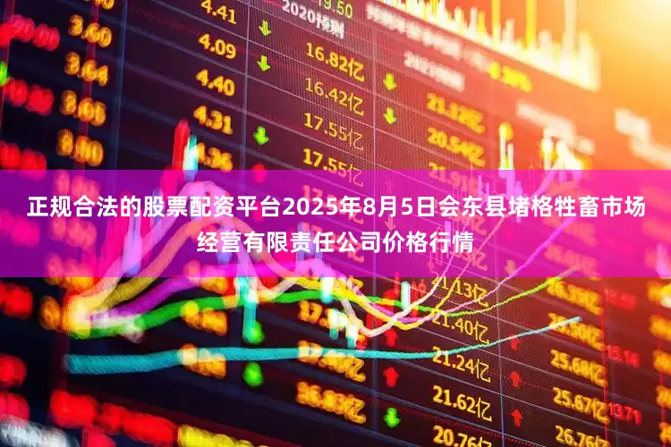 正规合法的股票配资平台2025年8月5日会东县堵格牲畜市场经营有限责任公司价格行情