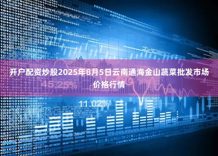 开户配资炒股2025年8月5日云南通海金山蔬菜批发市场价格行情