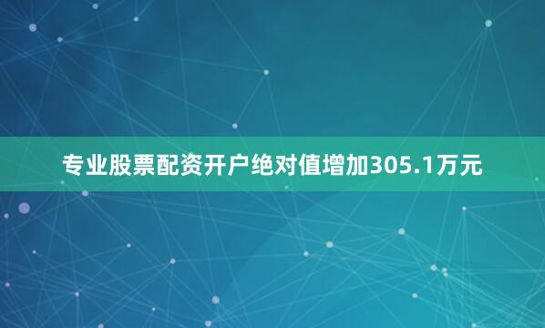 专业股票配资开户绝对值增加305.1万元