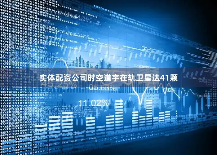 实体配资公司时空道宇在轨卫星达41颗