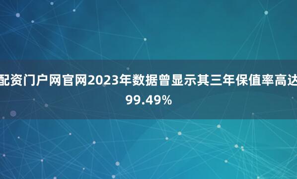 配资门户网官网2023年数据曾显示其三年保值率高达99.49%