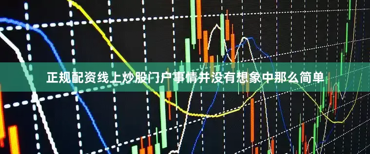 正规配资线上炒股门户事情并没有想象中那么简单