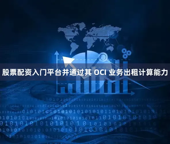 股票配资入门平台并通过其 OCI 业务出租计算能力