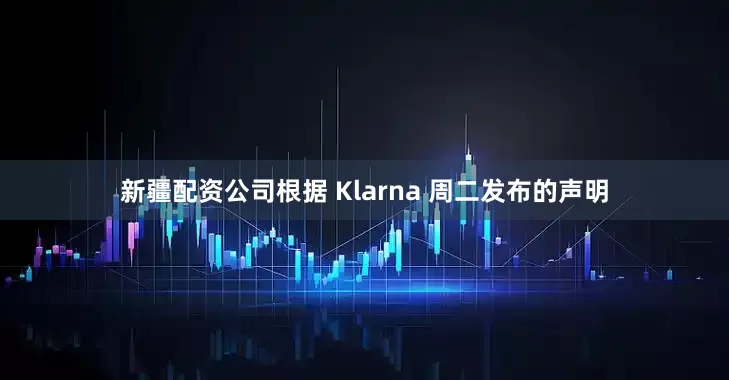 新疆配资公司　　根据 Klarna 周二发布的声明