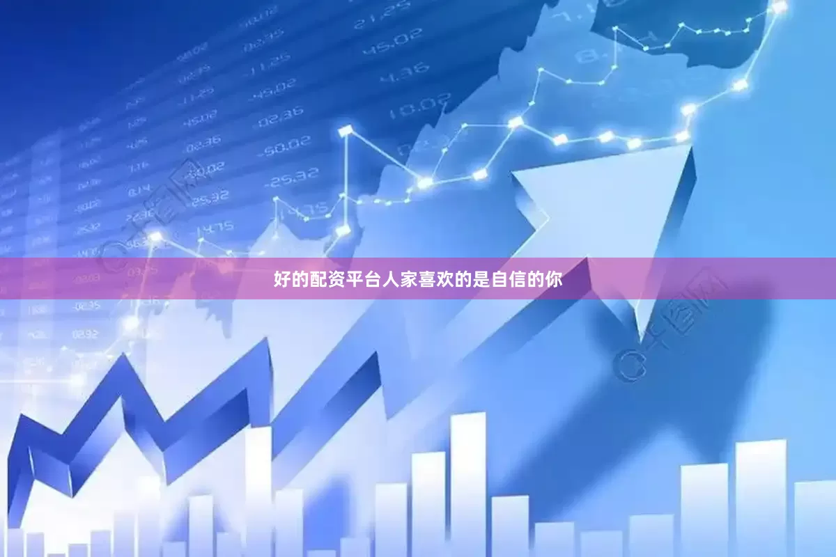 好的配资平台人家喜欢的是自信的你