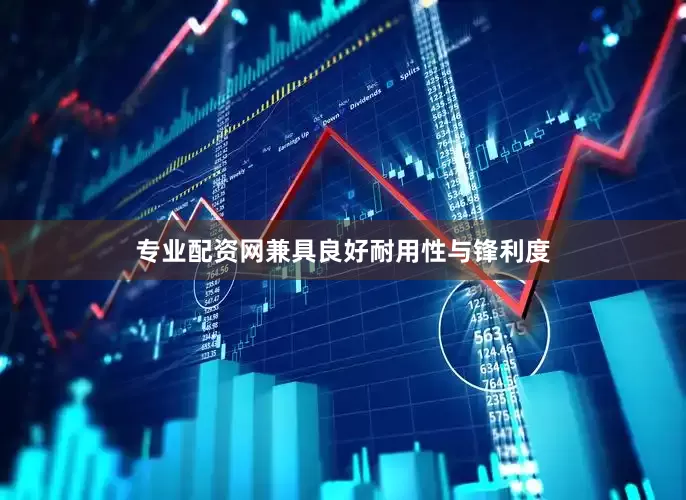 专业配资网兼具良好耐用性与锋利度