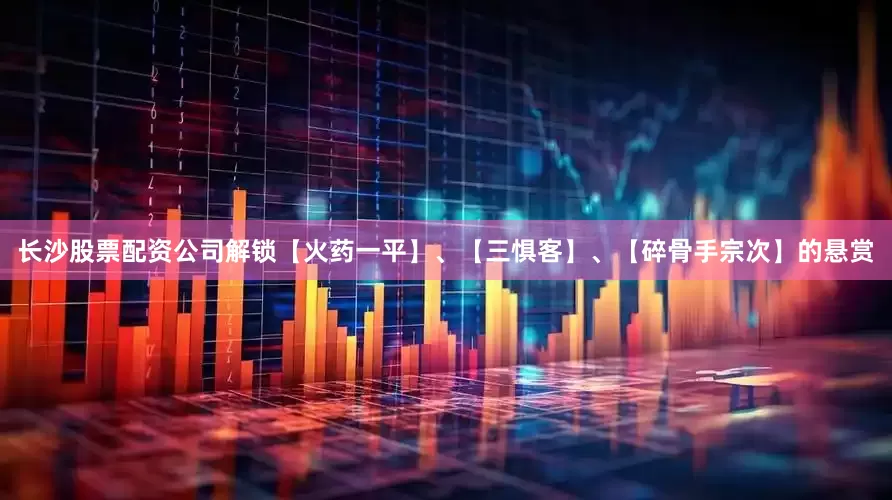 长沙股票配资公司解锁【火药一平】、【三惧客】、【碎骨手宗次】的悬赏