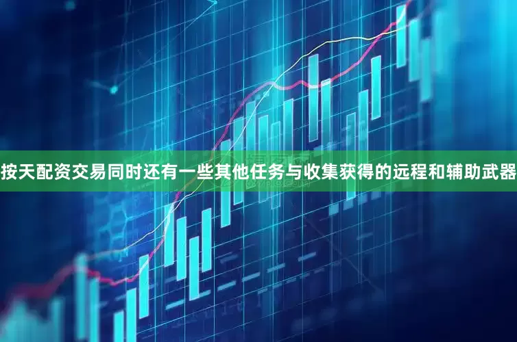 按天配资交易同时还有一些其他任务与收集获得的远程和辅助武器