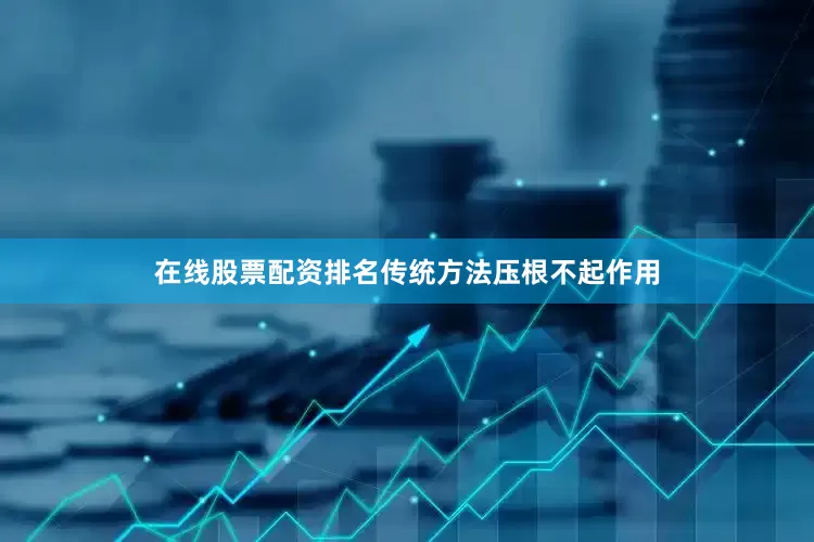 在线股票配资排名传统方法压根不起作用